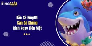 Bắn Cá King88 Săn Cá Khủng Rinh Ngay Tiền Mặt