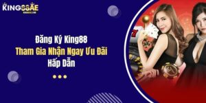 Đăng Ký King88: Tham Gia Nhận Ngay Ưu Đãi Hấp Dẫn