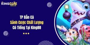 TP Bắn Cá - Sảnh Cược Chất Lượng, Có Tiếng Tại King88